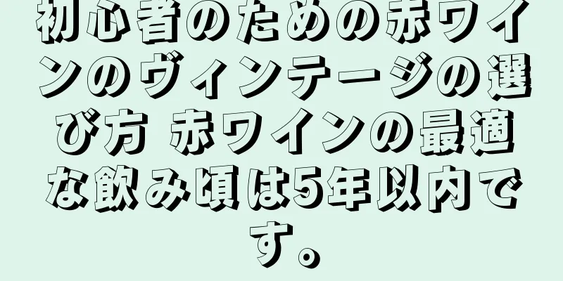 初心者のための赤ワインのヴィンテージの選び方 赤ワインの最適な飲み頃は5年以内です。