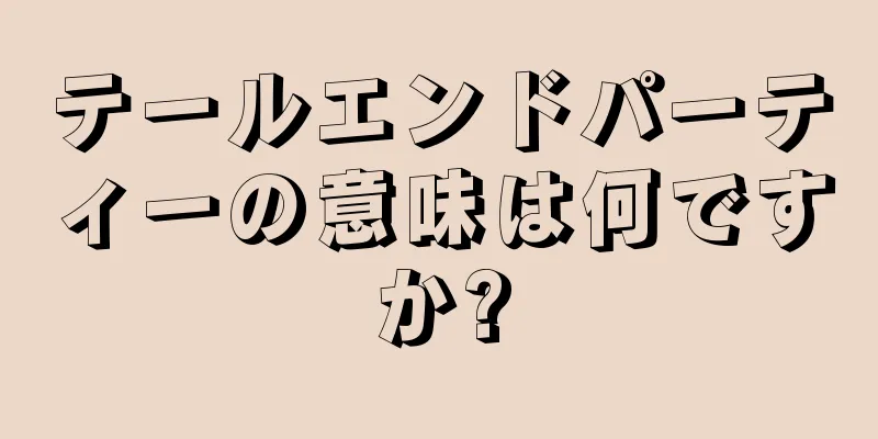 テールエンドパーティーの意味は何ですか?