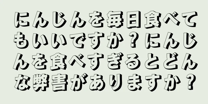 にんじんを毎日食べてもいいですか？にんじんを食べすぎるとどんな弊害がありますか？