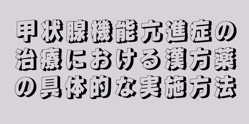 甲状腺機能亢進症の治療における漢方薬の具体的な実施方法