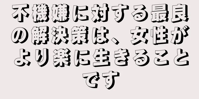 不機嫌に対する最良の解決策は、女性がより楽に生きることです