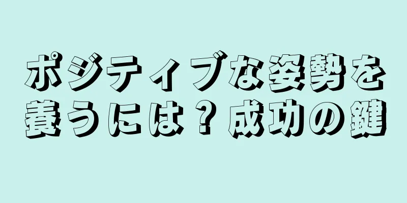 ポジティブな姿勢を養うには？成功の鍵