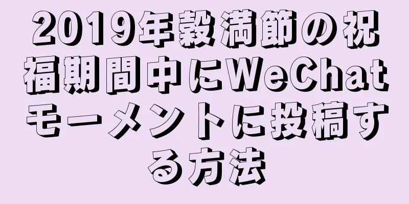 2019年穀満節の祝福期間中にWeChatモーメントに投稿する方法