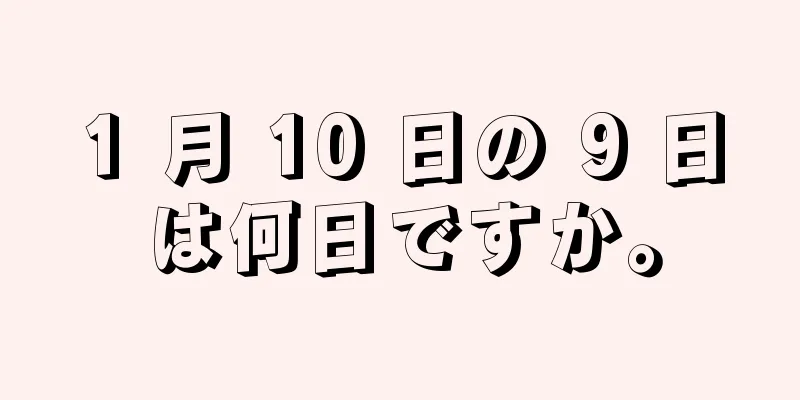 1 月 10 日の 9 日は何日ですか。