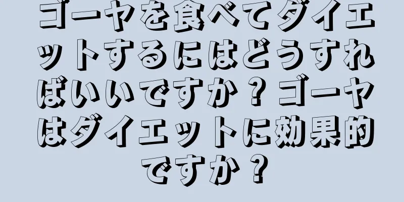 ゴーヤを食べてダイエットするにはどうすればいいですか？ゴーヤはダイエットに効果的ですか？