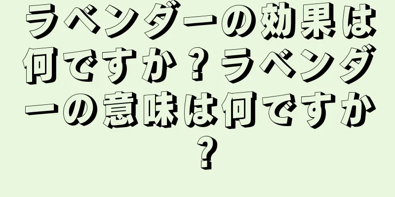 ラベンダーの効果は何ですか？ラベンダーの意味は何ですか？