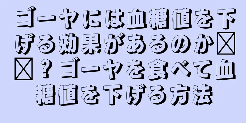 ゴーヤには血糖値を下げる効果があるのか​​？ゴーヤを食べて血糖値を下げる方法