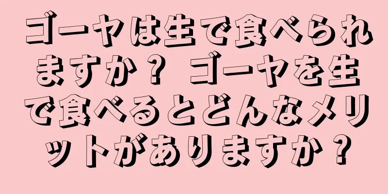 ゴーヤは生で食べられますか？ ゴーヤを生で食べるとどんなメリットがありますか？