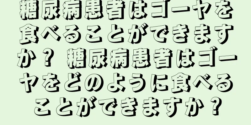 糖尿病患者はゴーヤを食べることができますか？ 糖尿病患者はゴーヤをどのように食べることができますか？