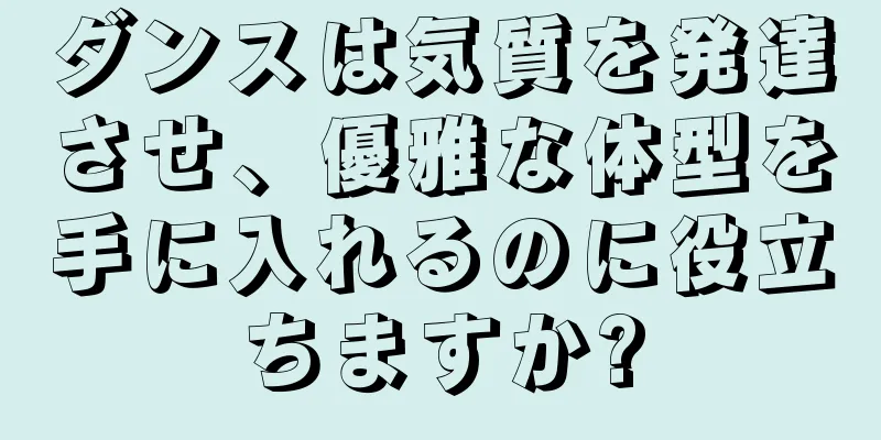 ダンスは気質を発達させ、優雅な体型を手に入れるのに役立ちますか?