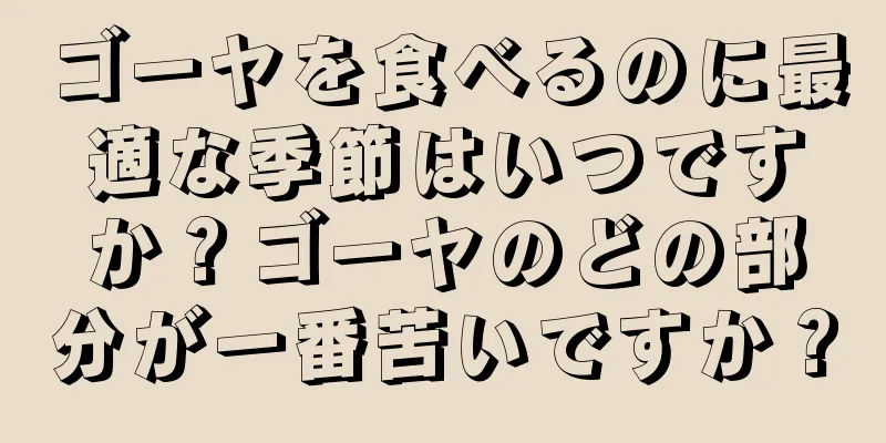 ゴーヤを食べるのに最適な季節はいつですか？ゴーヤのどの部分が一番苦いですか？