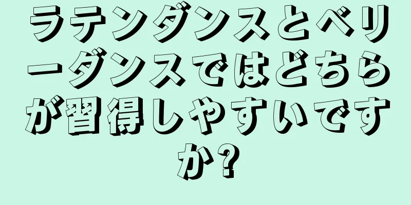 ラテンダンスとベリーダンスではどちらが習得しやすいですか?