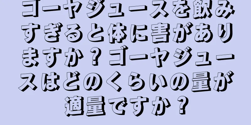 ゴーヤジュースを飲みすぎると体に害がありますか？ゴーヤジュースはどのくらいの量が適量ですか？