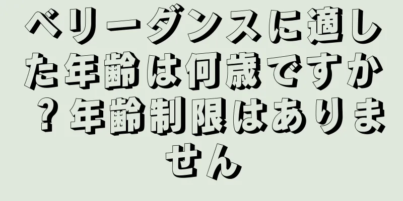 ベリーダンスに適した年齢は何歳ですか？年齢制限はありません