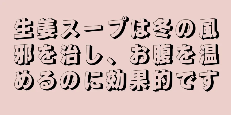 生姜スープは冬の風邪を治し、お腹を温めるのに効果的です