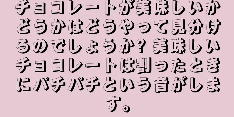 チョコレートが美味しいかどうかはどうやって見分けるのでしょうか? 美味しいチョコレートは割ったときにパチパチという音がします。