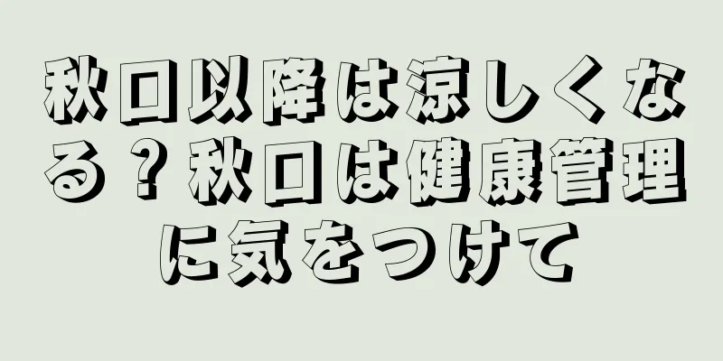 秋口以降は涼しくなる？秋口は健康管理に気をつけて