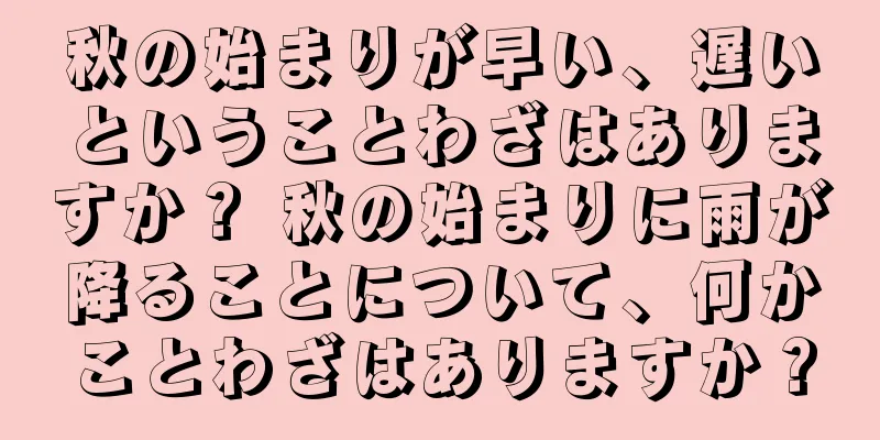 秋の始まりが早い、遅いということわざはありますか？ 秋の始まりに雨が降ることについて、何かことわざはありますか？