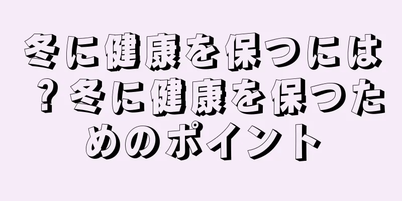 冬に健康を保つには？冬に健康を保つためのポイント