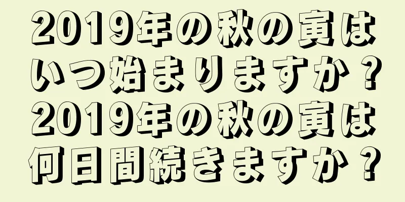 2019年の秋の寅はいつ始まりますか？2019年の秋の寅は何日間続きますか？