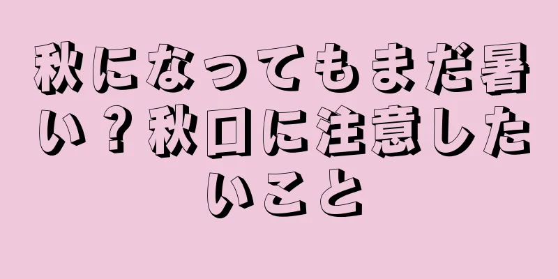 秋になってもまだ暑い？秋口に注意したいこと