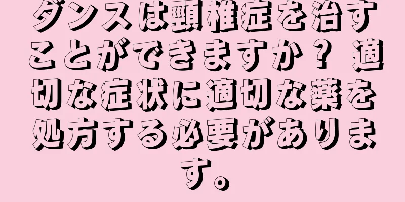 ダンスは頸椎症を治すことができますか？ 適切な症状に適切な薬を処方する必要があります。