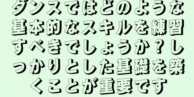 ダンスではどのような基本的なスキルを練習すべきでしょうか？しっかりとした基礎を築くことが重要です