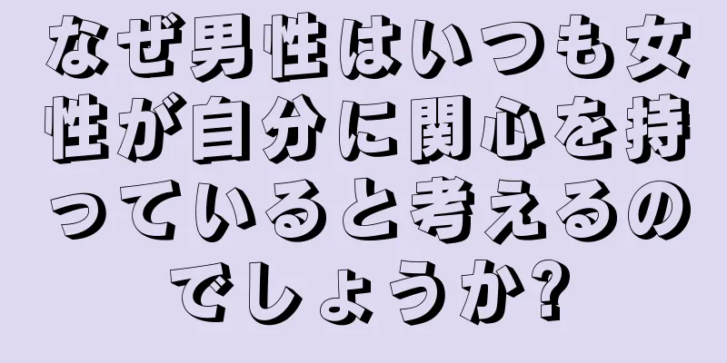 なぜ男性はいつも女性が自分に関心を持っていると考えるのでしょうか?