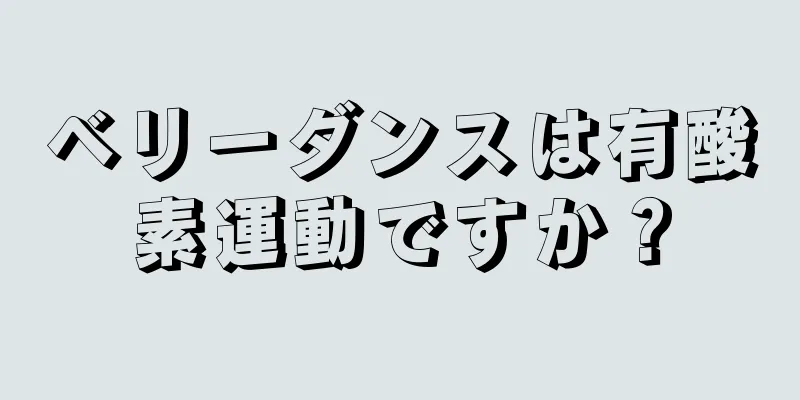 ベリーダンスは有酸素運動ですか？