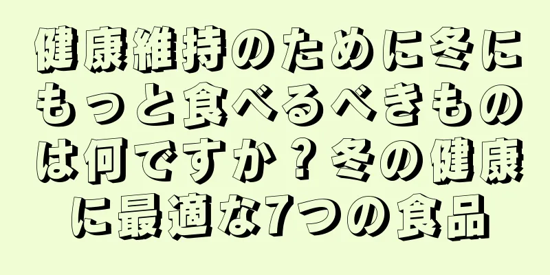 健康維持のために冬にもっと食べるべきものは何ですか？冬の健康に最適な7つの食品