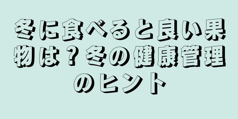 冬に食べると良い果物は？冬の健康管理のヒント