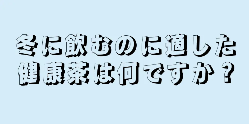 冬に飲むのに適した健康茶は何ですか？