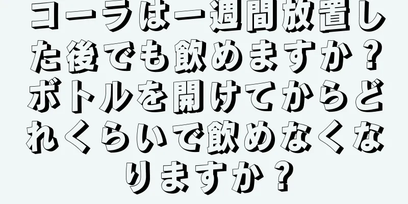 コーラは一週間放置した後でも飲めますか？ボトルを開けてからどれくらいで飲めなくなりますか？