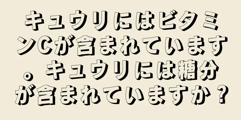 キュウリにはビタミンCが含まれています。キュウリには糖分が含まれていますか？