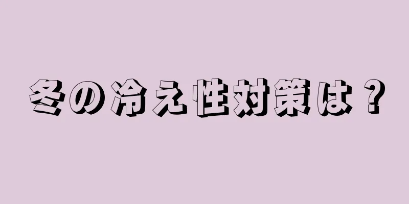 冬の冷え性対策は？