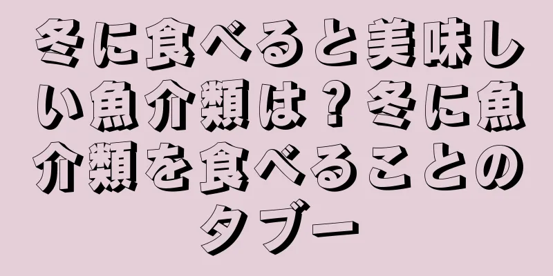 冬に食べると美味しい魚介類は？冬に魚介類を食べることのタブー