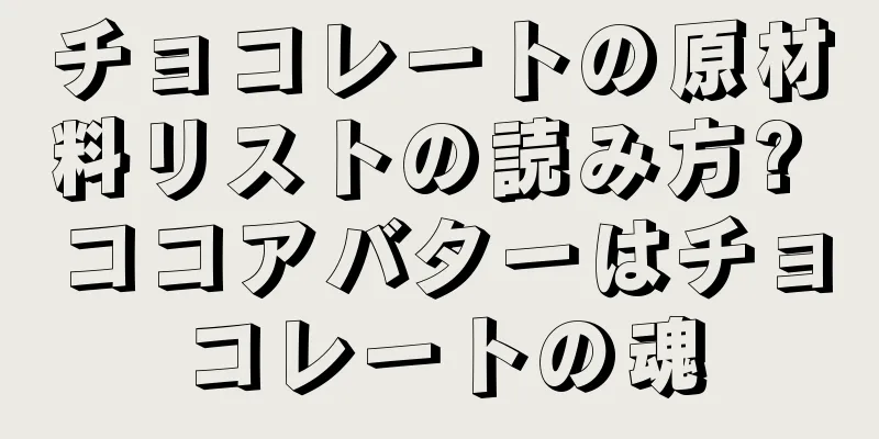 チョコレートの原材料リストの読み方? ココアバターはチョコレートの魂