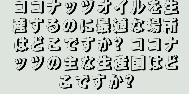 ココナッツオイルを生産するのに最適な場所はどこですか? ココナッツの主な生産国はどこですか?