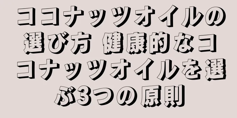 ココナッツオイルの選び方 健康的なココナッツオイルを選ぶ3つの原則