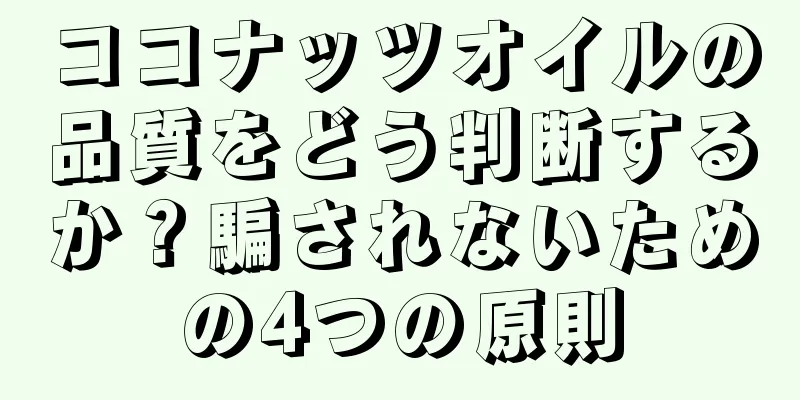 ココナッツオイルの品質をどう判断するか？騙されないための4つの原則