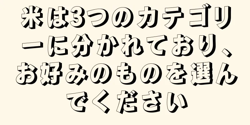 米は3つのカテゴリーに分かれており、お好みのものを選んでください