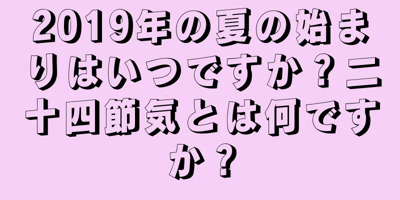 2019年の夏の始まりはいつですか？二十四節気とは何ですか？