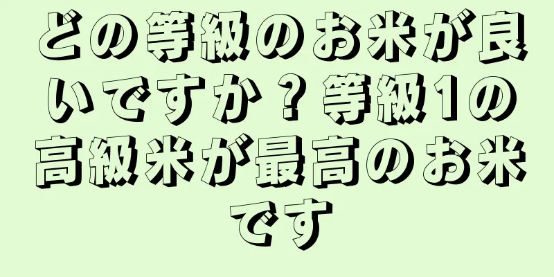 どの等級のお米が良いですか？等級1の高級米が最高のお米です
