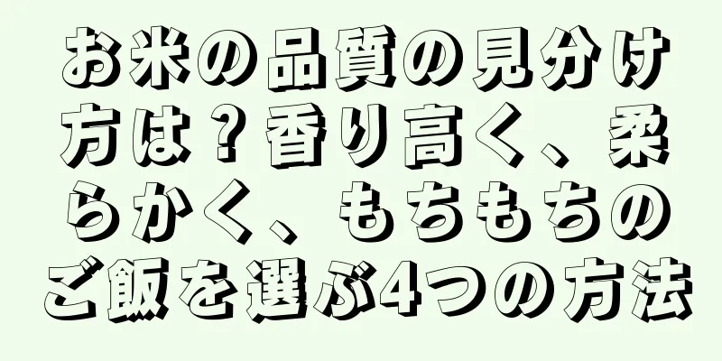 お米の品質の見分け方は？香り高く、柔らかく、もちもちのご飯を選ぶ4つの方法