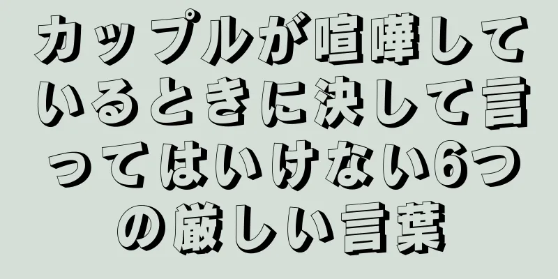 カップルが喧嘩しているときに決して言ってはいけない6つの厳しい言葉