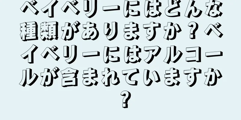 ベイベリーにはどんな種類がありますか？ベイベリーにはアルコールが含まれていますか？