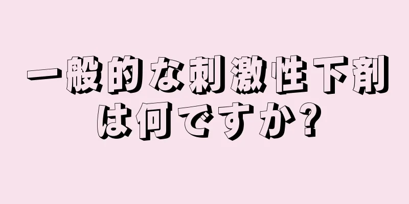 一般的な刺激性下剤は何ですか?
