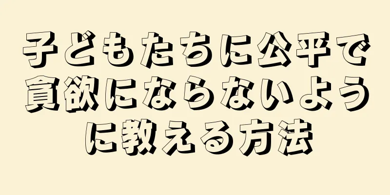 子どもたちに公平で貪欲にならないように教える方法