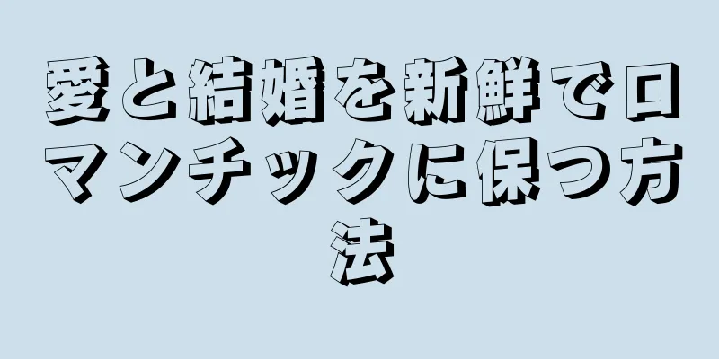 愛と結婚を新鮮でロマンチックに保つ方法