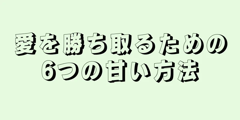 愛を勝ち取るための6つの甘い方法